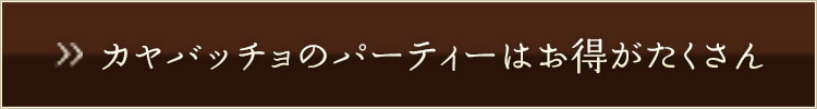 カヤバッチョのパーティーはお得がたくさん